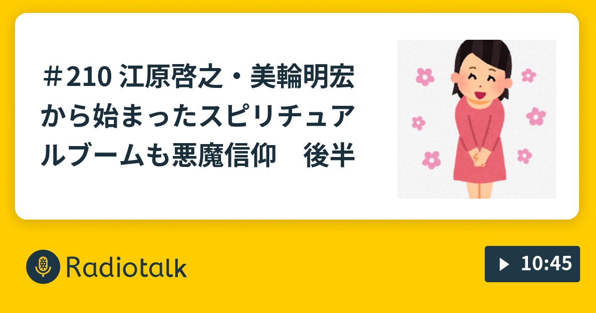 210 江原啓之 美輪明宏から始まったスピリチュアルブームも悪魔信仰 後半 考えが変われば行動が変わる Radiotalk ラジオトーク