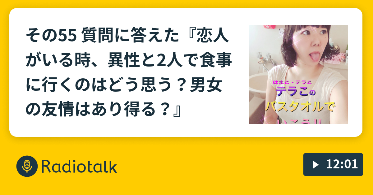 その55 質問に答えた 恋人がいる時 異性と2人で食事に行くのはどう思う 男女の友情はあり得る バスタオルでいこう Radiotalk ラジオトーク