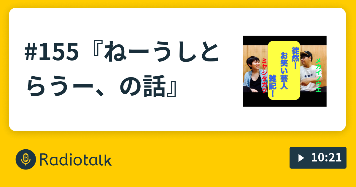 155 ねーうしとらうー の話 ミヤシタガクとメカイノウエの徒然 お笑い芸人雑記 Radiotalk ラジオトーク