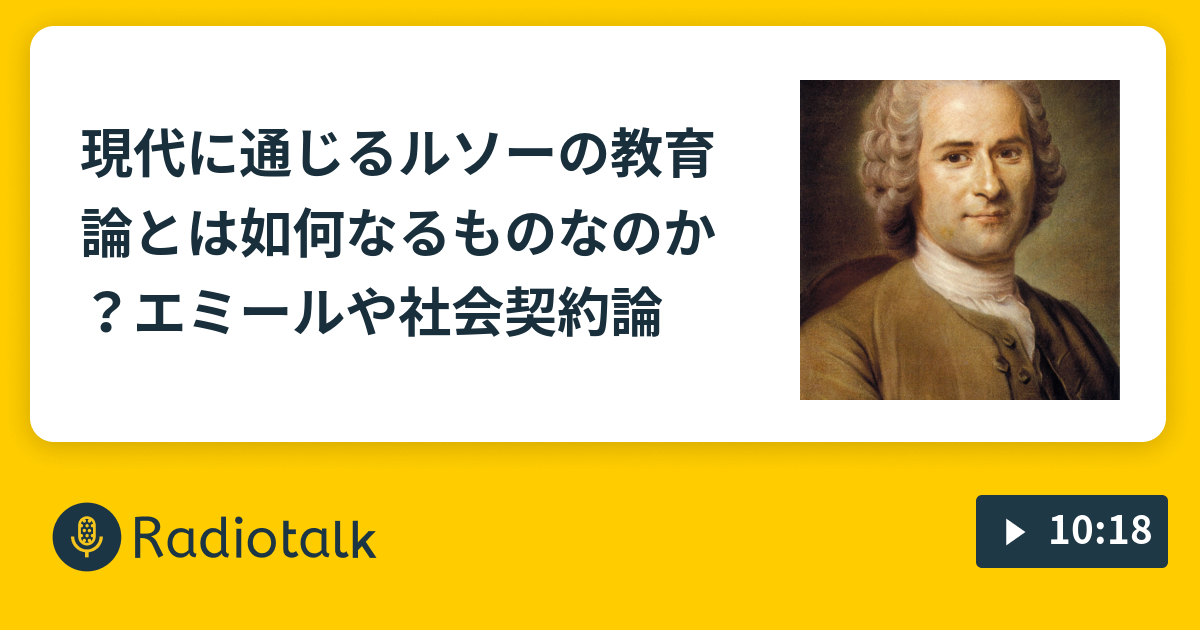 現代に通じるルソーの教育論とは如何なるものなのか エミールや社会契約論 誰でも哲学や政治経済ラジオ Radiotalk ラジオトーク