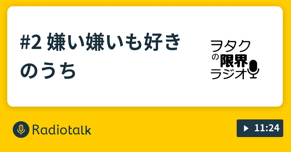 2 嫌い嫌いも好きのうち ヲタクの限界ラジオ Radiotalk ラジオトーク