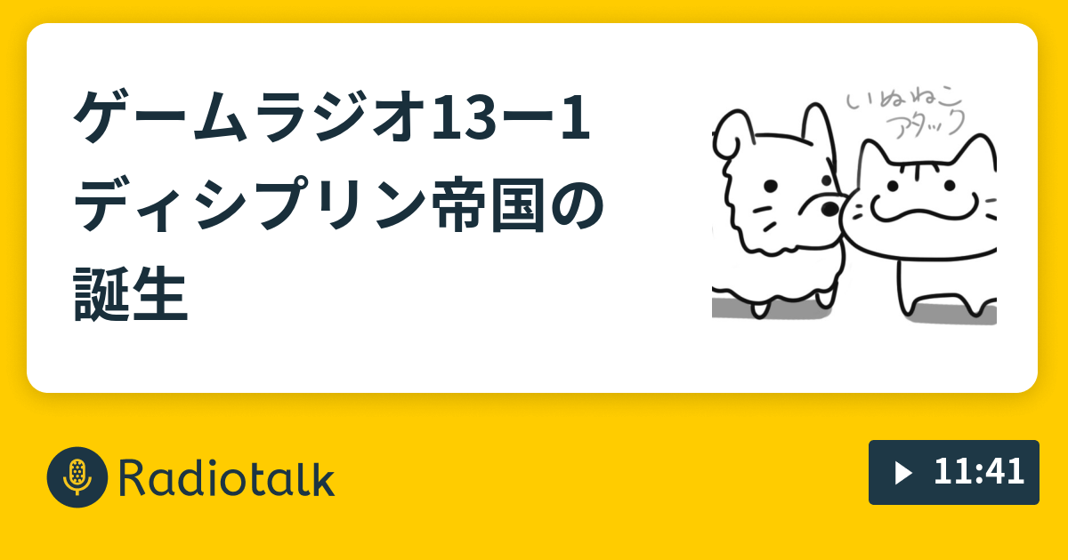 ゲームラジオ13ー1 ディシプリン 帝国の誕生 いぬねこアタックゲームラジオ Radiotalk ラジオトーク