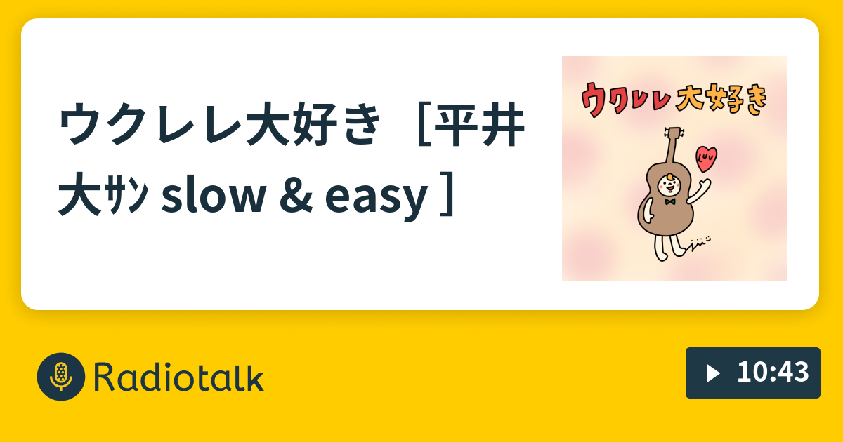 ウクレレ大好き♪［平井大ｻﾝ slow & easy ］ - へっぽこじぃのあれやこれや - Radiotalk(ラジオトーク)